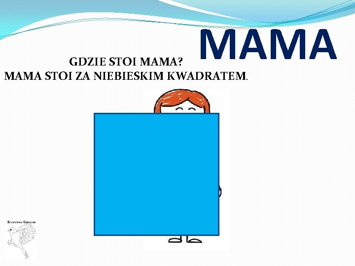 MAMA GDZIE STOI MAMA? MAMA STOI ZA NIEBIESKIM KWADRATEM. 