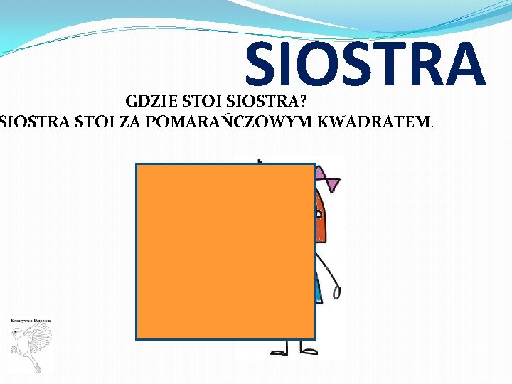 SIOSTRA GDZIE STOI SIOSTRA? SIOSTRA STOI ZA POMARAŃCZOWYM KWADRATEM. 