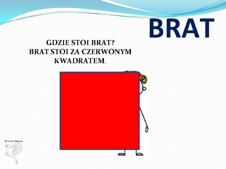 GDZIE STOI BRAT? BRAT STOI ZA CZERWONYM KWADRATEM. BRAT 