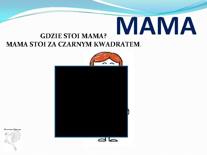 MAMA GDZIE STOI MAMA? MAMA STOI ZA CZARNYM KWADRATEM. 