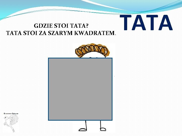 GDZIE STOI TATA? TATA STOI ZA SZARYM KWADRATEM. TATA 