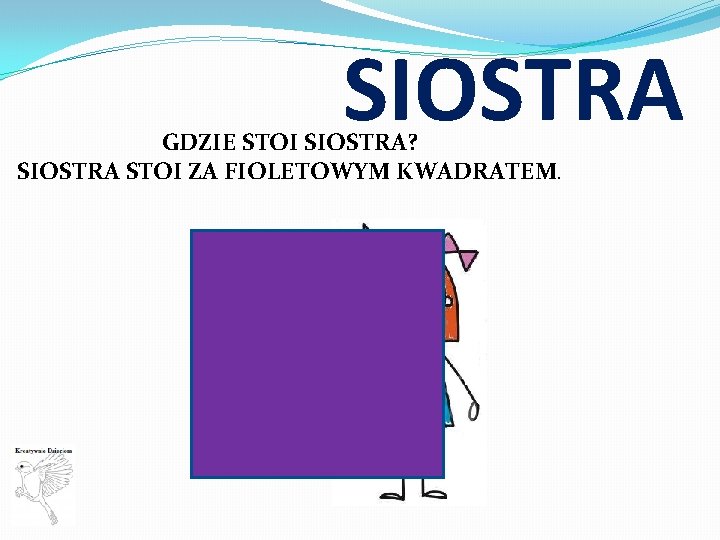 SIOSTRA GDZIE STOI SIOSTRA? SIOSTRA STOI ZA FIOLETOWYM KWADRATEM. 