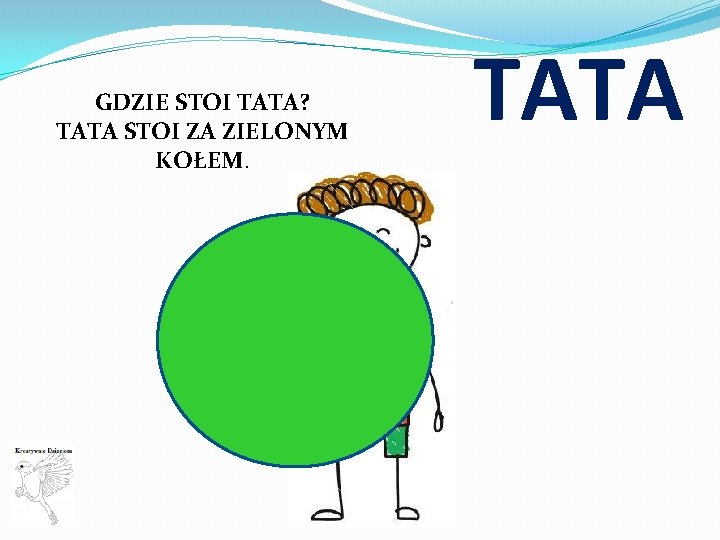 GDZIE STOI TATA? TATA STOI ZA ZIELONYM KOŁEM. TATA 