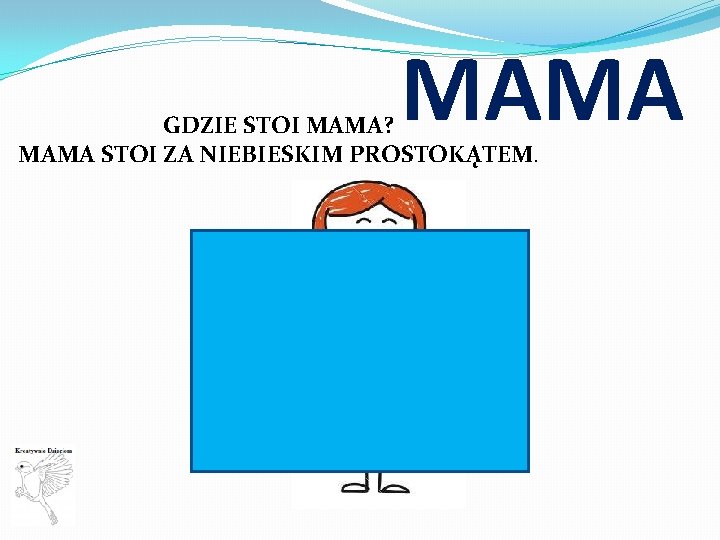 MAMA GDZIE STOI MAMA? MAMA STOI ZA NIEBIESKIM PROSTOKĄTEM. 