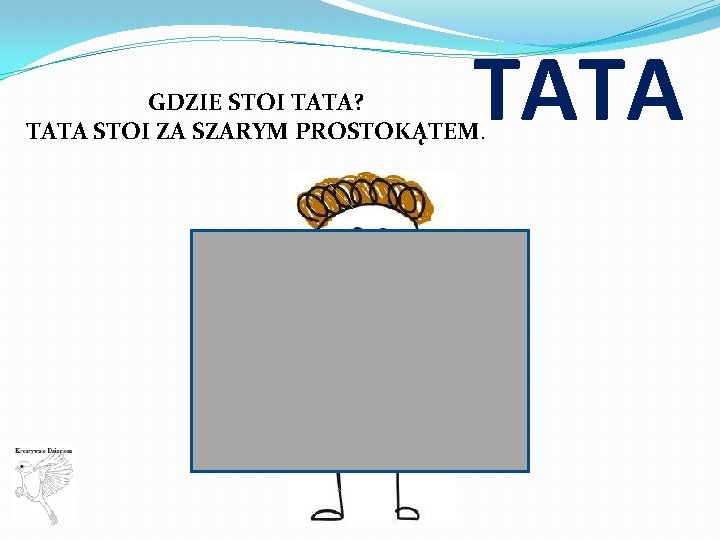 TATA GDZIE STOI TATA? TATA STOI ZA SZARYM PROSTOKĄTEM. 