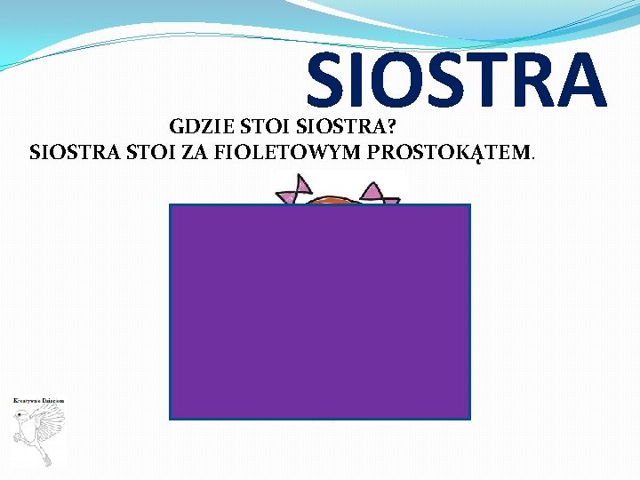 SIOSTRA GDZIE STOI SIOSTRA? SIOSTRA STOI ZA FIOLETOWYM PROSTOKĄTEM. 