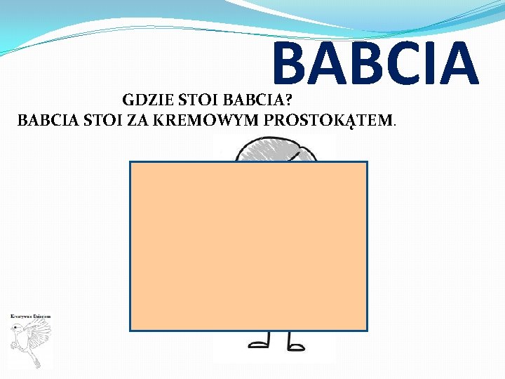 BABCIA GDZIE STOI BABCIA? BABCIA STOI ZA KREMOWYM PROSTOKĄTEM. 