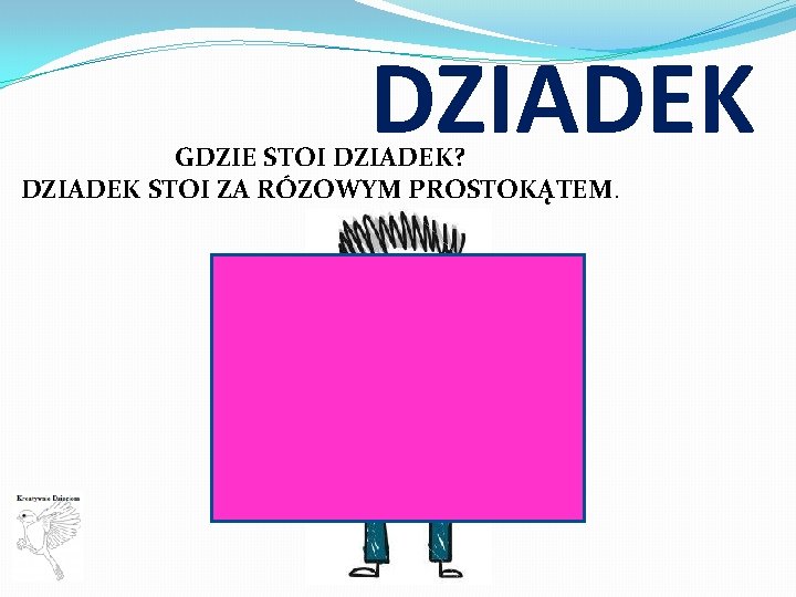 DZIADEK GDZIE STOI DZIADEK? DZIADEK STOI ZA RÓZOWYM PROSTOKĄTEM. 