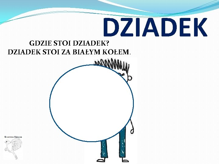 DZIADEK GDZIE STOI DZIADEK? DZIADEK STOI ZA BIAŁYM KOŁEM. 