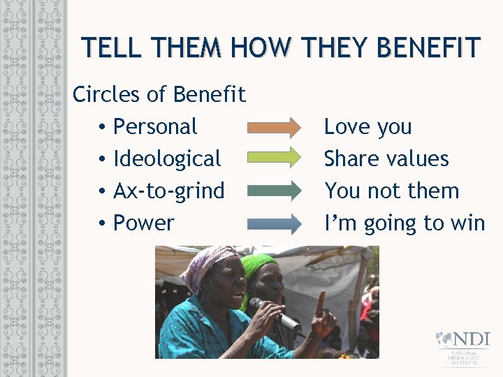 TELL THEM HOW THEY BENEFIT Circles of Benefit • Personal • Ideological • Ax-to-grind