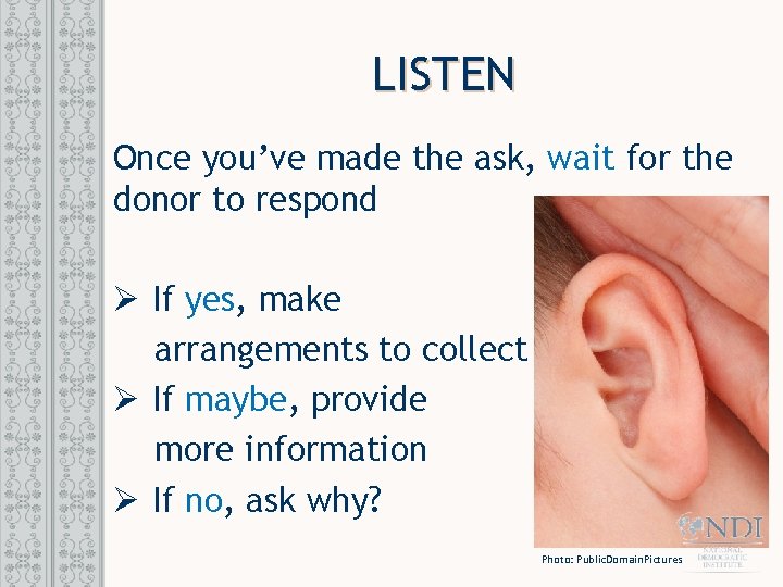 LISTEN Once you’ve made the ask, wait for the donor to respond Ø If