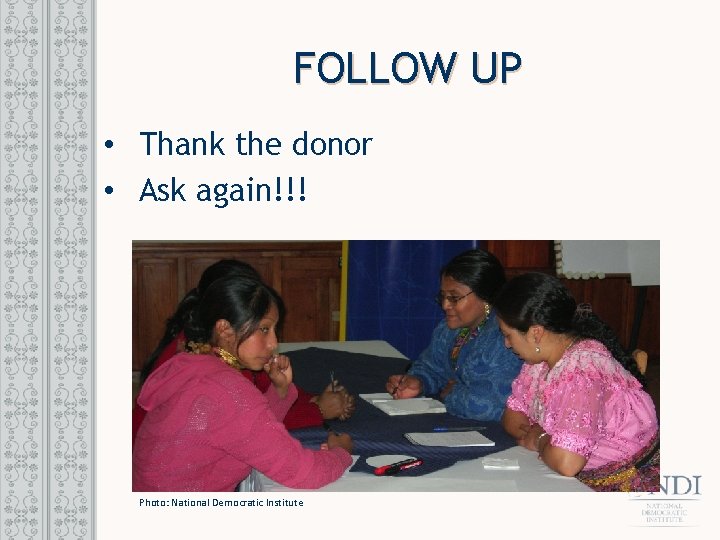 FOLLOW UP • Thank the donor • Ask again!!! Photo: National Democratic Institute 