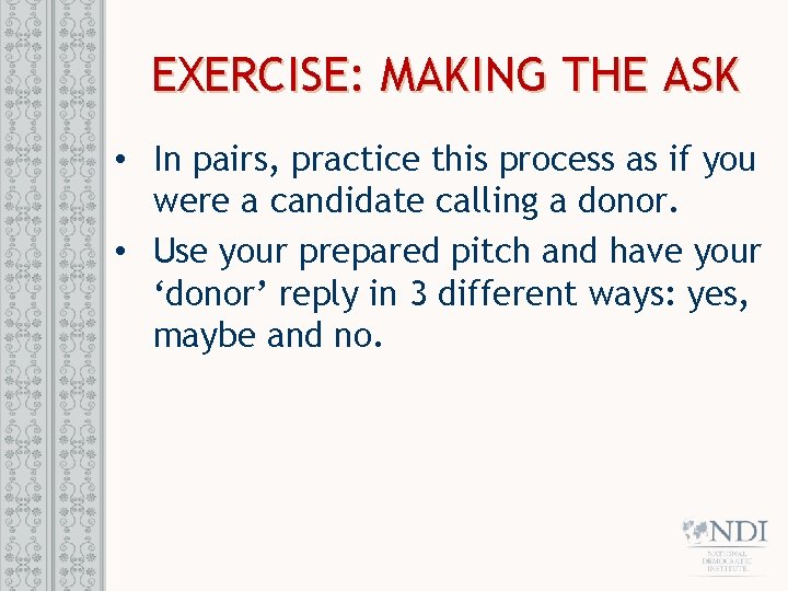 EXERCISE: MAKING THE ASK • In pairs, practice this process as if you were