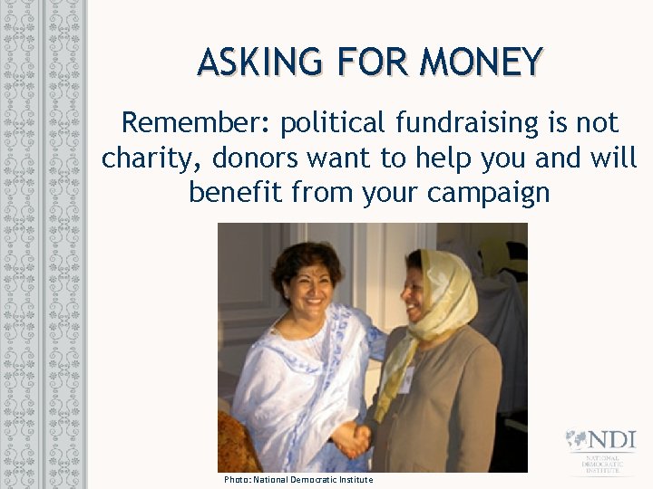 ASKING FOR MONEY Remember: political fundraising is not charity, donors want to help you