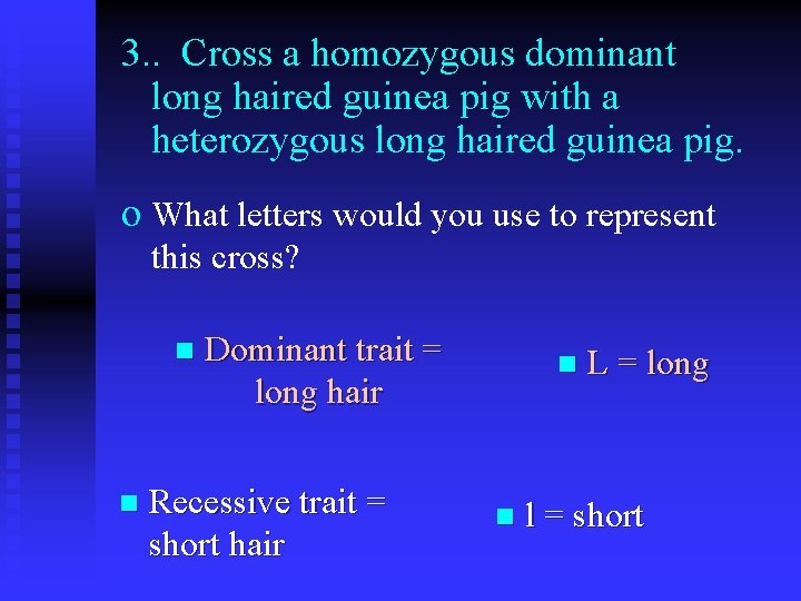 3. . Cross a homozygous dominant long haired guinea pig with a heterozygous long