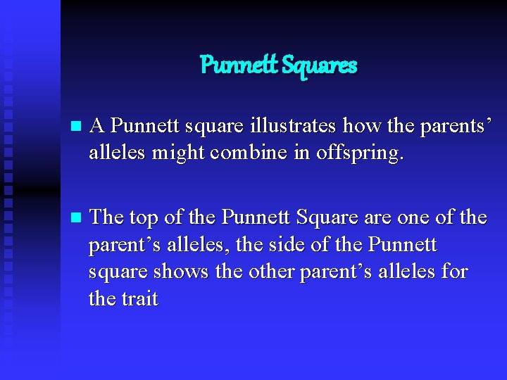 Punnett Squares n A Punnett square illustrates how the parents’ alleles might combine in