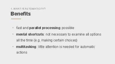 1. WHAT IS AUTOMATICITY? Benefits § fast and parallel processing possible § mental shortcuts: