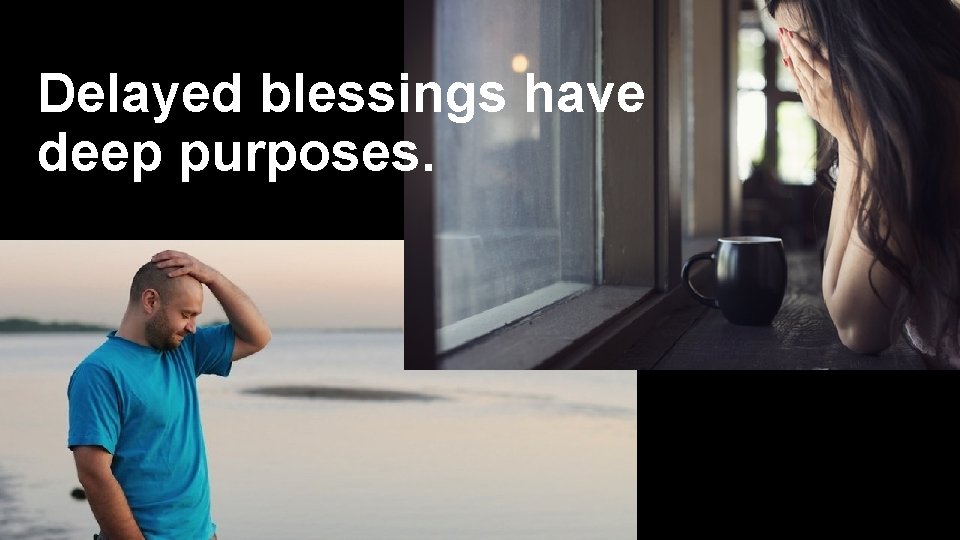 Delayed blessings have deep purposes. 