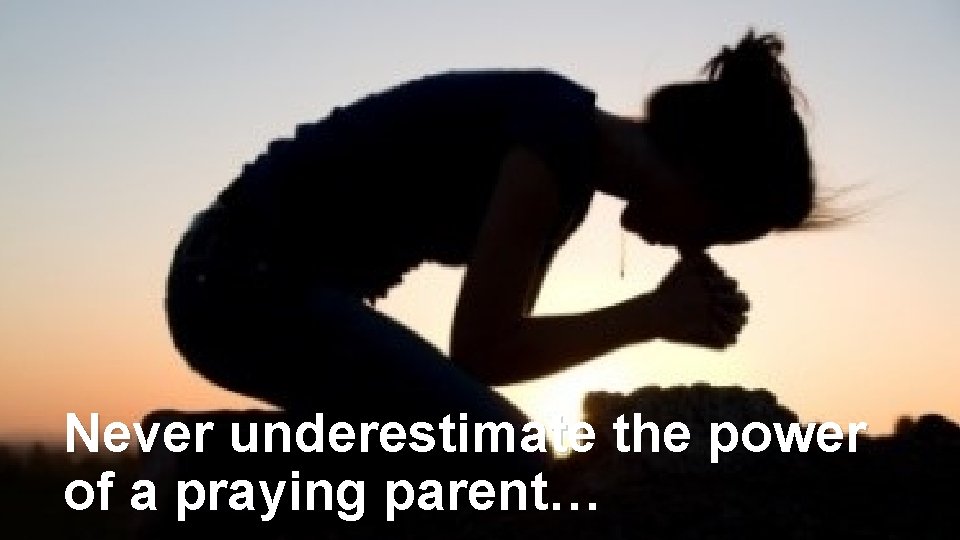 Never underestimate the power of a praying parent… 