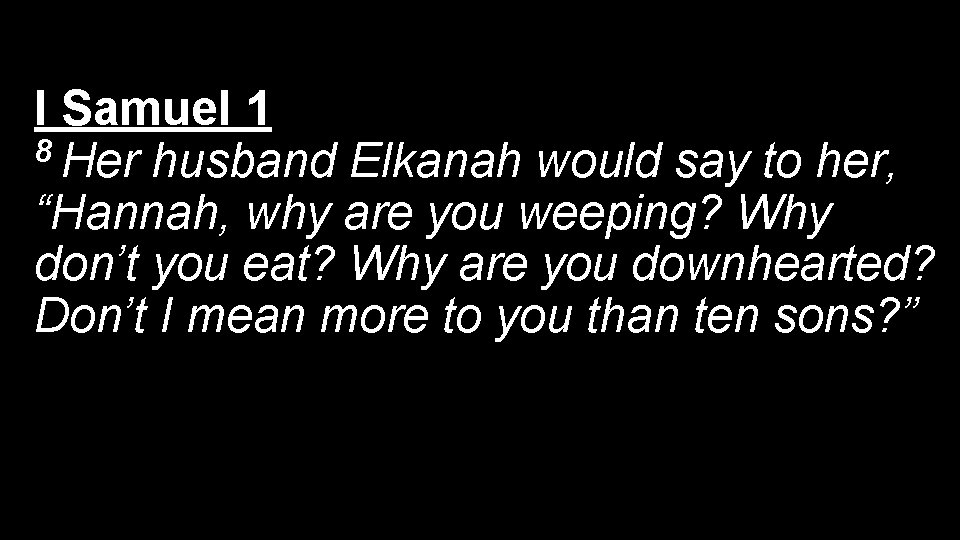 I Samuel 1 8 Her husband Elkanah would say to her, “Hannah, why are