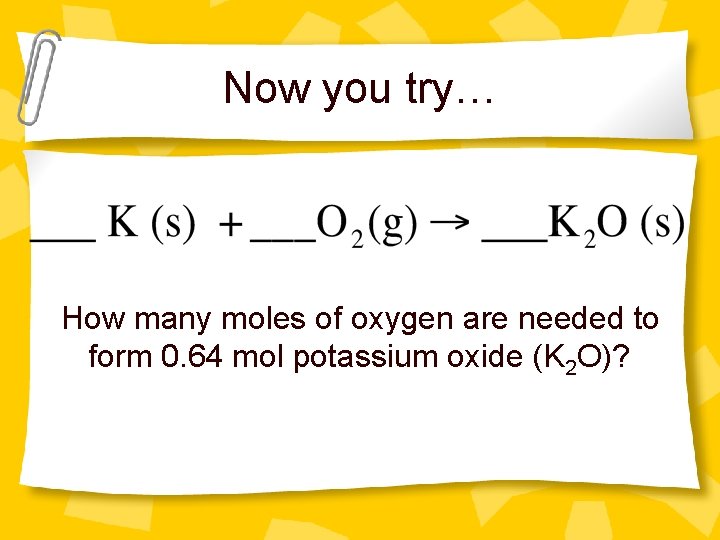 Now you try… How many moles of oxygen are needed to form 0. 64