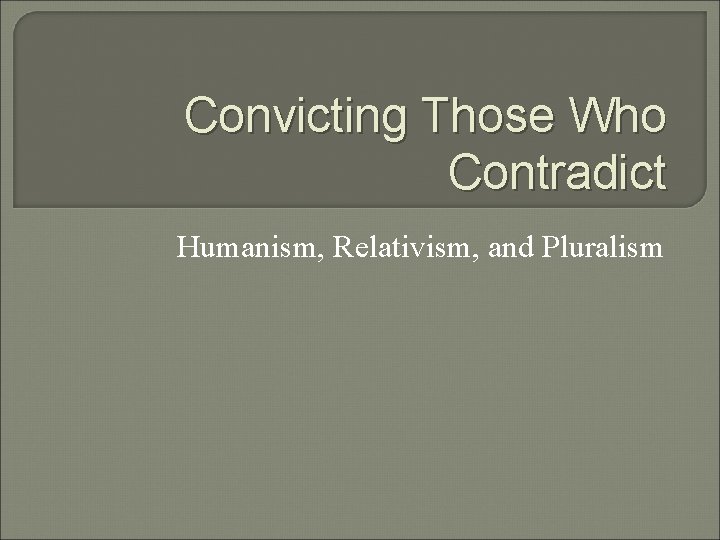 Convicting Those Who Contradict Humanism, Relativism, and Pluralism 