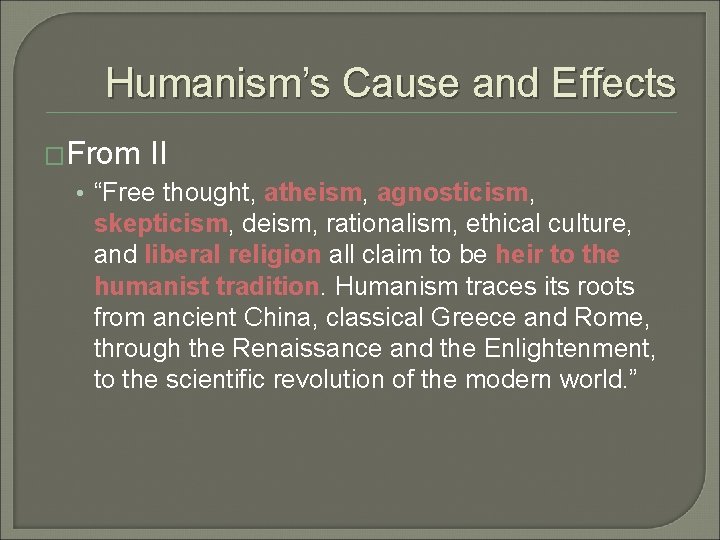 Humanism’s Cause and Effects �From II • “Free thought, atheism, agnosticism, skepticism, deism, rationalism,