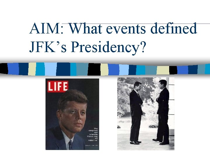 AIM: What events defined JFK’s Presidency? 