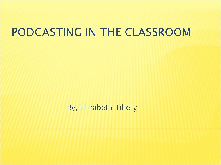 PODCASTING IN THE CLASSROOM By, Elizabeth Tillery 