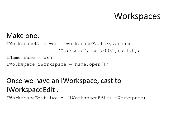 Workspaces Make one: IWorkspace. Name wsn = workspace. Factory. create ("c: temp", "temp. GDB",