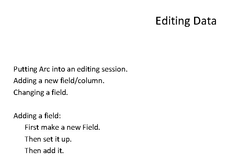 Editing Data Putting Arc into an editing session. Adding a new field/column. Changing a