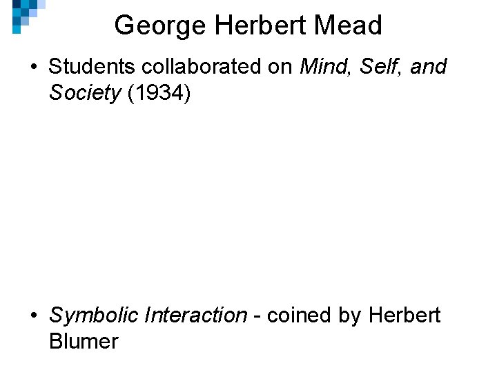 George Herbert Mead • Students collaborated on Mind, Self, and Society (1934) • Symbolic