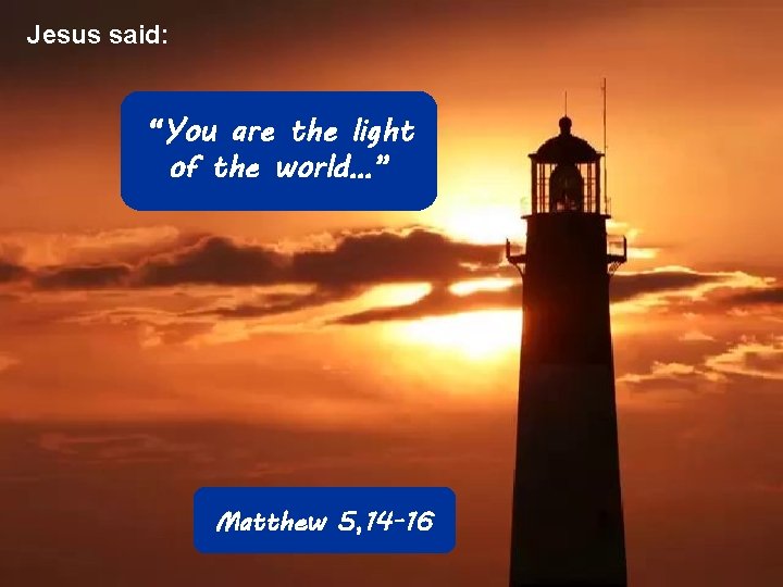 Jesus said: “You are the light of the world…” Matthew 5, 14 -16 