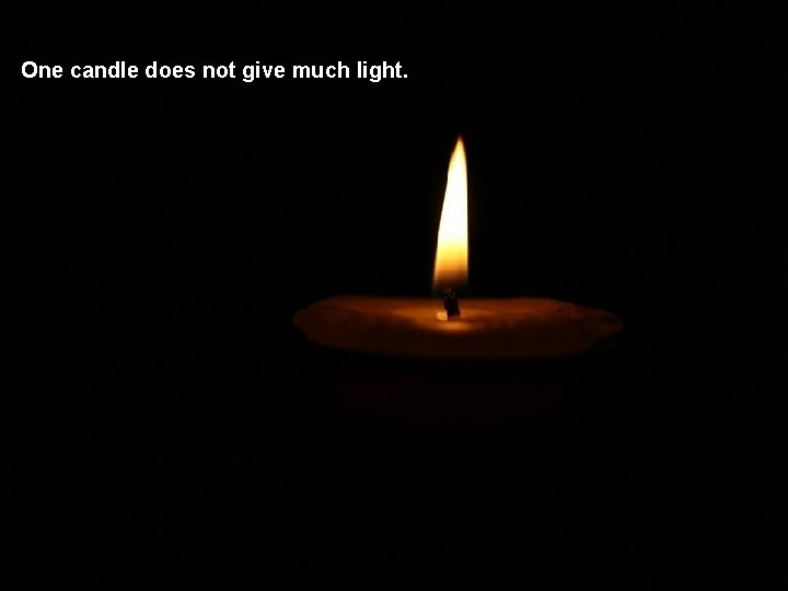 One candle does not give much light. 