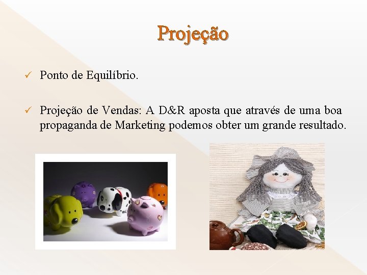 Projeção ü Ponto de Equilíbrio. ü Projeção de Vendas: A D&R aposta que através