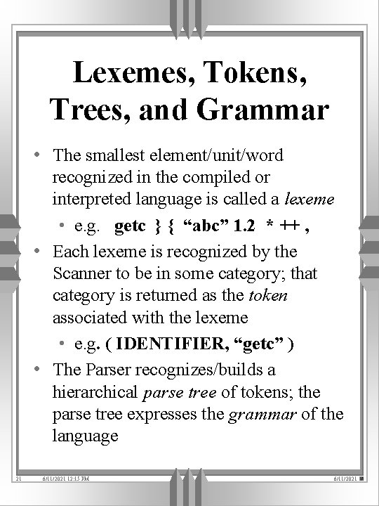 Lexemes, Tokens, Trees, and Grammar • The smallest element/unit/word recognized in the compiled or