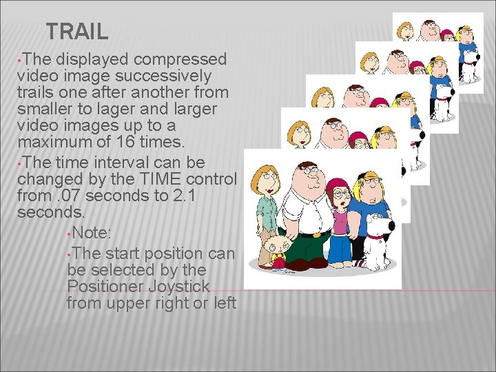 TRAIL • The displayed compressed video image successively trails one after another from smaller
