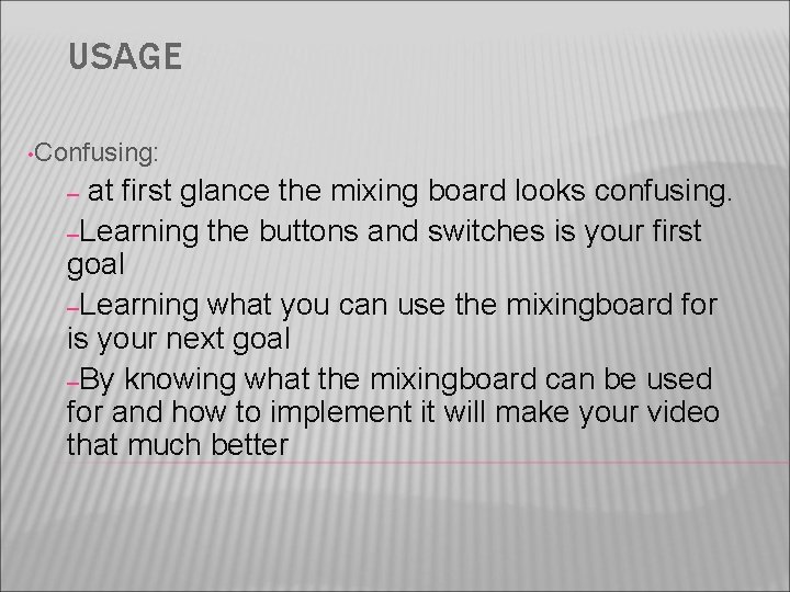 USAGE • Confusing: at first glance the mixing board looks confusing. –Learning the buttons