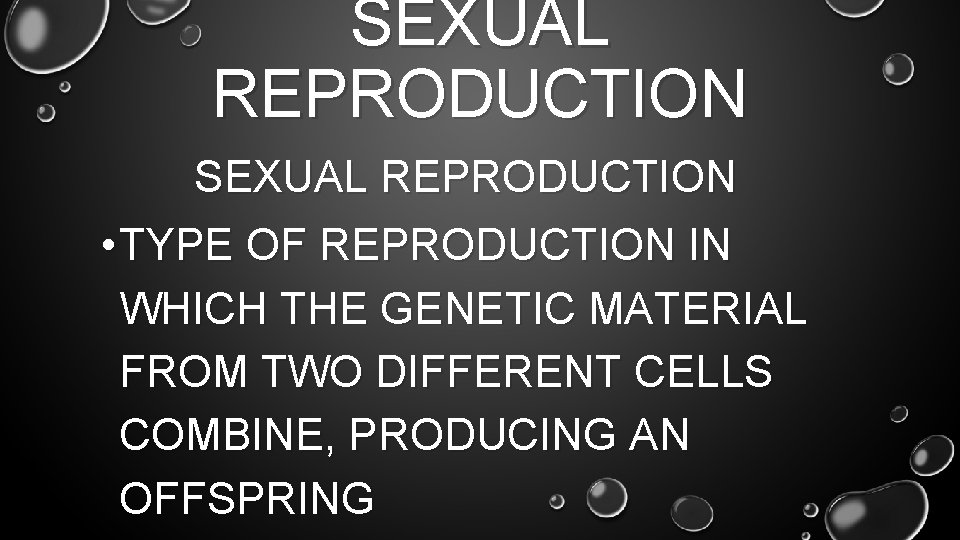 SEXUAL REPRODUCTION • TYPE OF REPRODUCTION IN WHICH THE GENETIC MATERIAL FROM TWO DIFFERENT