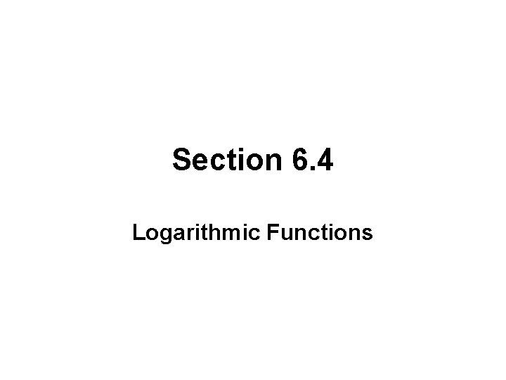 Section 6. 4 Logarithmic Functions 