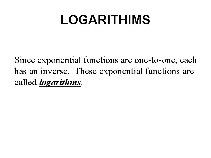 LOGARITHIMS Since exponential functions are one-to-one, each has an inverse. These exponential functions are