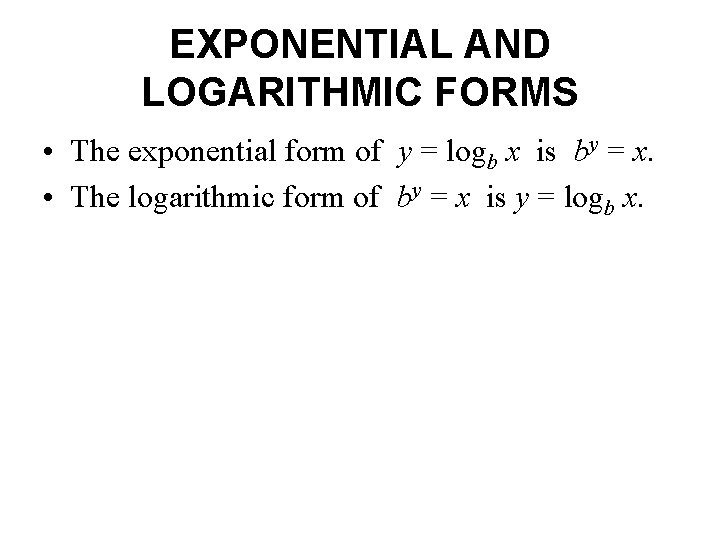 EXPONENTIAL AND LOGARITHMIC FORMS • The exponential form of y = logb x is