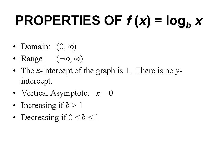 PROPERTIES OF f (x) = logb x • Domain: (0, ∞) • Range: (−∞,