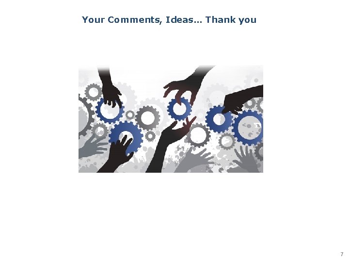 Your Comments, Ideas… Thank you 7 