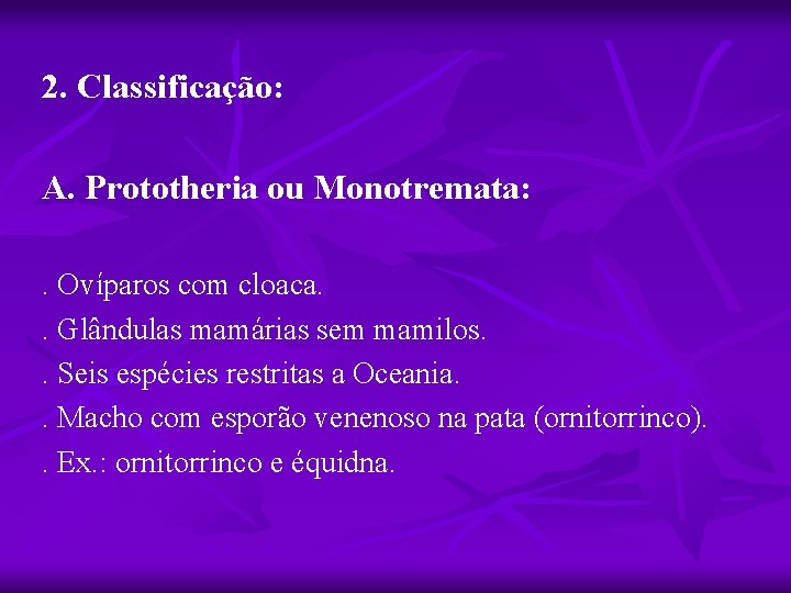 2. Classificação: A. Prototheria ou Monotremata: . Ovíparos com cloaca. . Glândulas mamárias sem