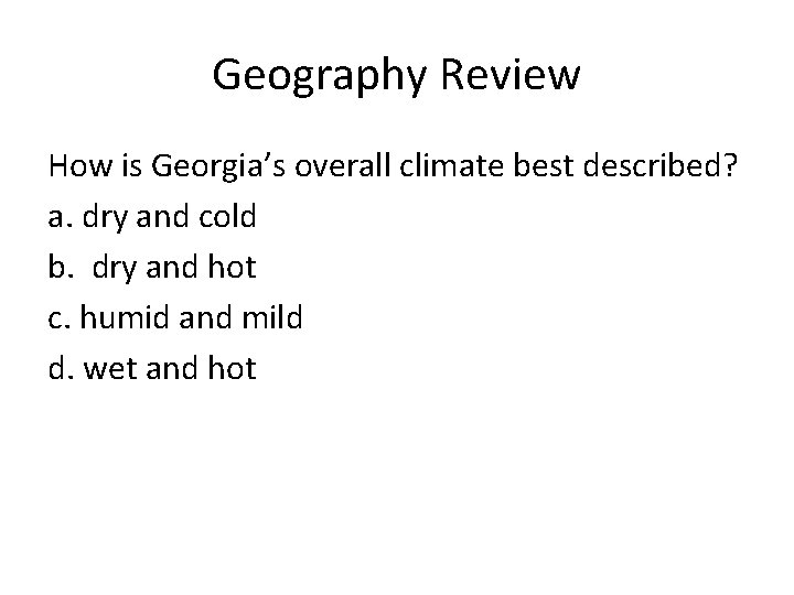 Geography Review How is Georgia’s overall climate best described? a. dry and cold b.