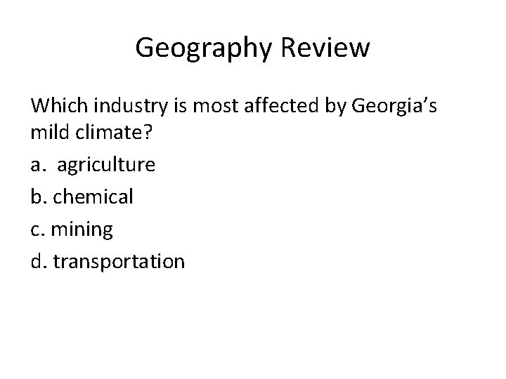 Geography Review Which industry is most affected by Georgia’s mild climate? a. agriculture b.