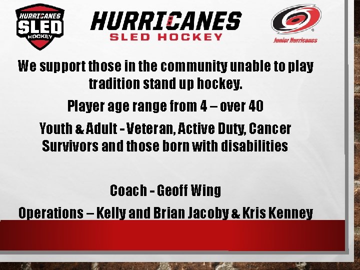 We support those in the community unable to play tradition stand up hockey. Player