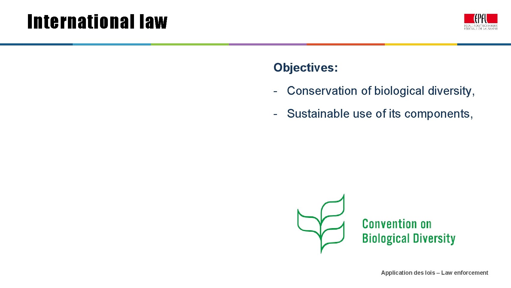 International law Objectives: - Conservation of biological diversity, - Sustainable use of its components,