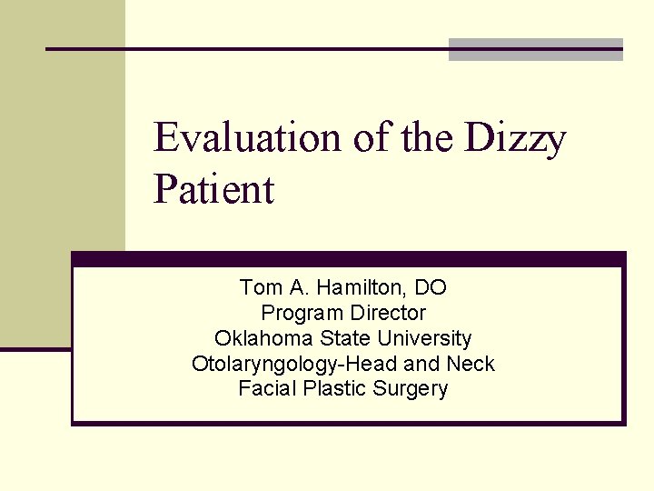 Evaluation of the Dizzy Patient Tom A. Hamilton, DO Program Director Oklahoma State University
